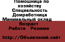 Помошница по хозяйству › Специальность ­ Домработница › Минимальный оклад ­ 1 500 › Возраст ­ 40 -  Работа » Резюме   